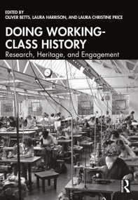 Doing Working-Class History (Research, Heritage, and Engagement) by Oliver Betts, Laura Harrison, Laura Christine Price, 9781032882963