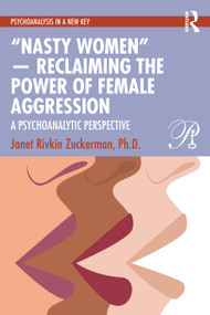 “Nasty Women” - Reclaiming the Power of Female Aggression (A Psychoanalytic Perspective) by Janet Rivkin Zuckerman, Ph.D., 9781032759043