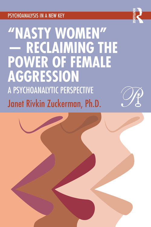 “Nasty Women” - Reclaiming the Power of Female Aggression (A Psychoanalytic Perspective) by Janet Rivkin Zuckerman, Ph.D., 9781032759043
