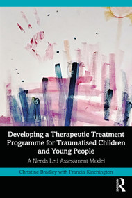 Developing a Therapeutic Treatment Programme for Traumatised Children and Young People (A Needs Led Assessment Model) by Christine Bradley, Francia Kinchington, 9781032657561