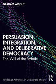 Persuasion, Integration, and Deliberative Democracy (The Will of the Whole) by Graham Wright, 9781032529646