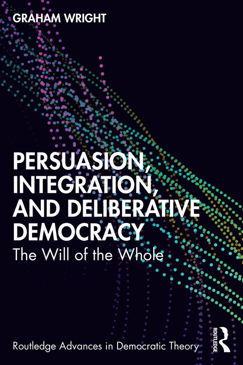 Persuasion, Integration, and Deliberative Democracy (The Will of the Whole) by Graham Wright, 9781032529646