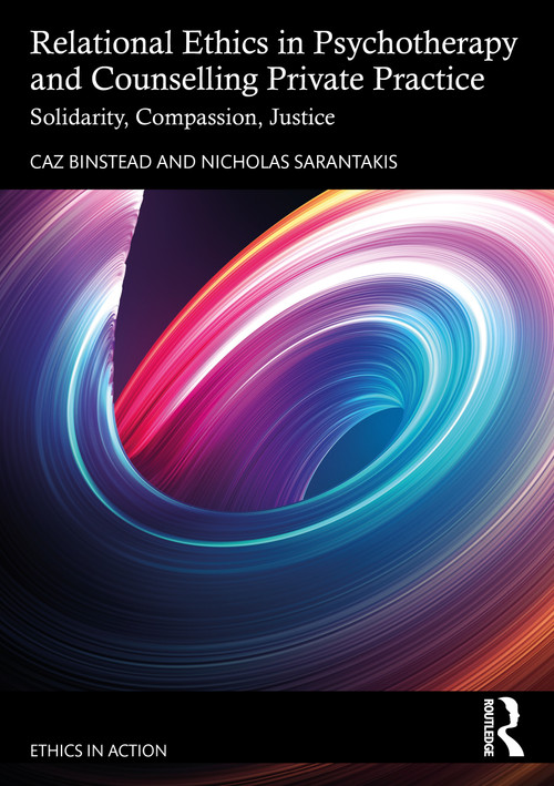 Relational Ethics in Psychotherapy and Counselling Private Practice (Solidarity, Compassion, Justice) by Caz Binstead, Nicholas Sarantakis, 9781032564593