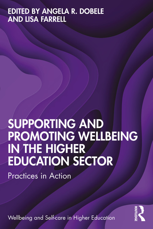 Supporting and Promoting Wellbeing in the Higher Education Sector (Practices in Action) by Angela R. Dobele, Lisa Farrell, 9781032257396