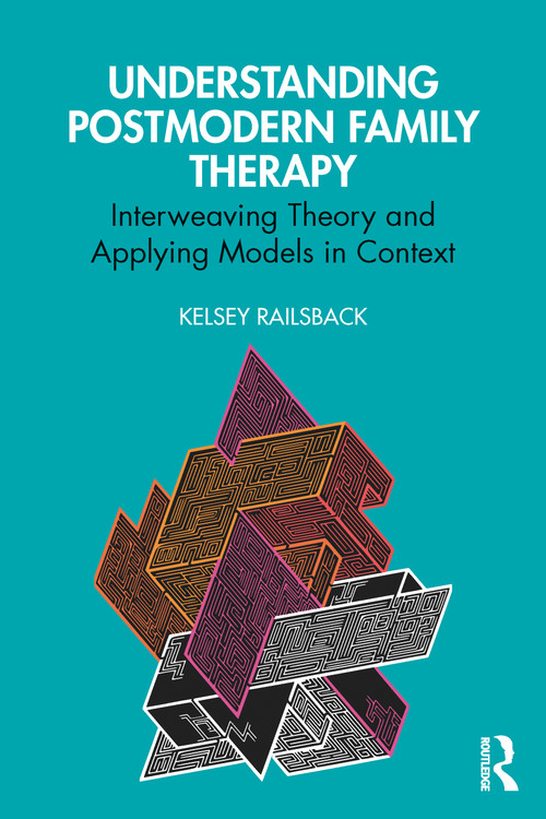 Understanding Postmodern Family Therapy (Interweaving Theory and Applying Models in Context) by Kelsey Railsback, 9781032574349
