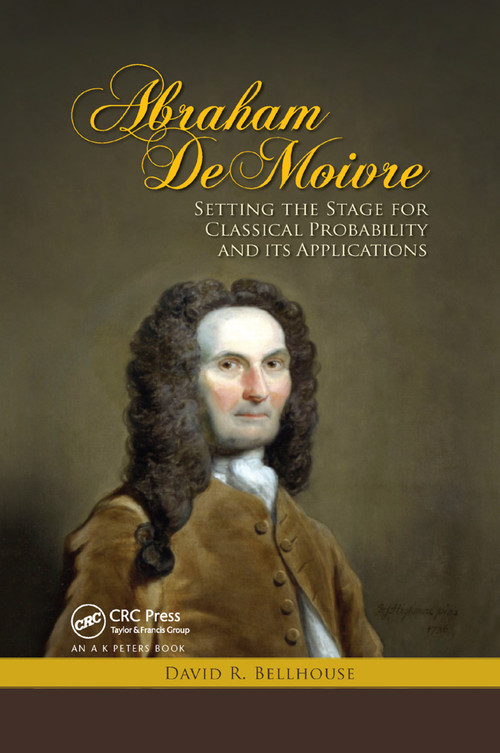 Abraham De Moivre (Setting the Stage for Classical Probability and Its Applications) by David R. Bellhouse, 9780367382254