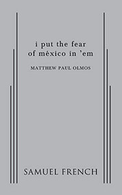 i put the fear of mexico in 'em by Matthew Paul Olmos, 9780573701993