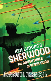 Ken Ludwig's Sherwood: The Adventures of Robin Hood by Ken, Ludwig, 9780573706851