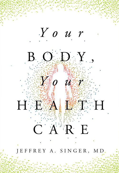 Your Body, Your Health Care by Jeffrey A. Singer, MD, 9781964524450
