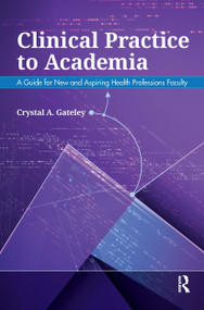 Clinical Practice to Academia (A Guide for New and Aspiring Health Professions Faculty) by Crystal Gateley, 9781630914363