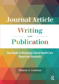 Journal Article Writing and Publication (Your Guide to Mastering Clinical Health Care Reporting Standards) by Sharon A. Gutman, 9781630913342