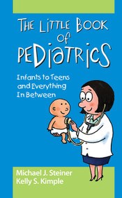 The Little Book of Pediatrics (Infants to Teens and Everything In Between) by Michael Steiner, Kelly Smith Kimple, 9781617118395