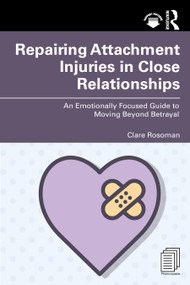 Repairing Attachment Injuries in Close Relationships (An Emotionally Focused Guide to Moving Beyond Betrayal) by Clare Rosoman, 9781032738765