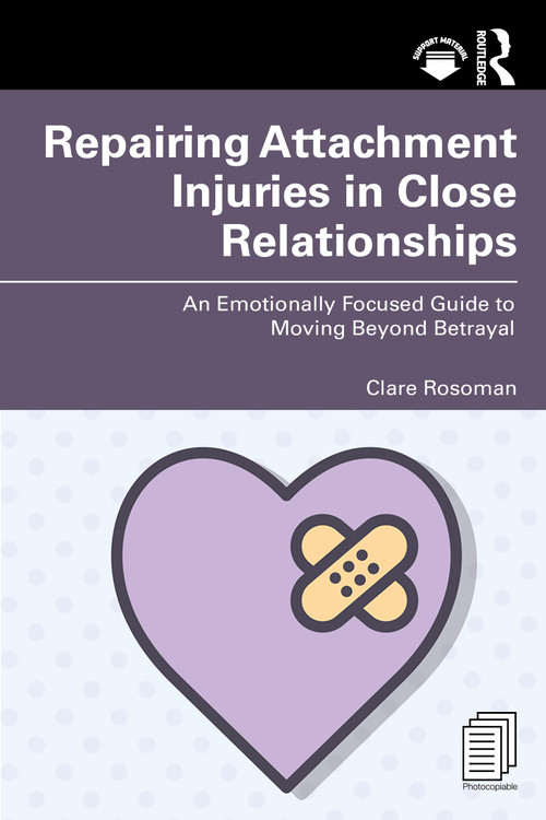 Repairing Attachment Injuries in Close Relationships (An Emotionally Focused Guide to Moving Beyond Betrayal) by Clare Rosoman, 9781032738765