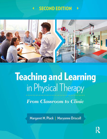 Teaching and Learning in Physical Therapy (From Classroom to Clinic) by Margaret Plack, Maryanne Driscoll, 9781630910686