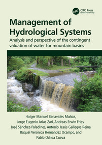 Management of Hydrological Systems (Analysis and perspective of the contingent valuation of water for mountain basins) by Holger Benavides Muñoz, Jorge Arias Zari, Andreas Fries, José Sánchez-Paladines, Antonio Gallegos Reina, Raquel Hernández Ocampo, Pablo Ochoa Cueva, 9780367897956