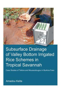 Subsurface Drainage of Valley Bottom Irrigated Rice Schemes in Tropical Savannah (Case Studies of Tiefora and Moussodougou in Burkina Faso) by Amadou Keita, 9781138028166