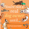 You're Not a Real Dog Owner Until… by Jason Chatfield, Scott Dooley, 9781524892357