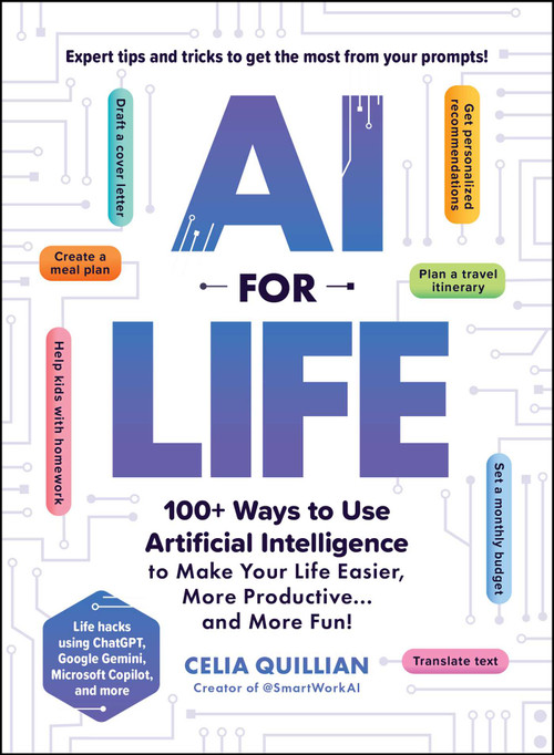 AI for Life (100+ Ways to Use Artificial Intelligence to Make Your Life Easier, More Productive…and More Fun!) by Celia Quillian, 9781507223390
