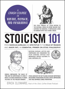 Stoicism 101 (From Marcus Aurelius and Epictetus to the Role of Reason and Amor Fati, an Essential Primer on Stoic Philosophy) by Erick Cloward, 9781507223574