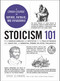 Stoicism 101 (From Marcus Aurelius and Epictetus to the Role of Reason and Amor Fati, an Essential Primer on Stoic Philosophy) by Erick Cloward, 9781507223574