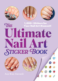 The Ultimate Nail Art Sticker Book (1,000+ Stickers for Your Nail Art Moment!) by Asa Bree Sieracki, 9781507223673