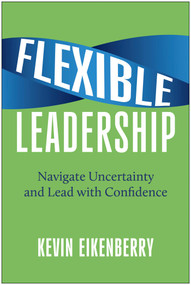 Flexible Leadership (Navigate Uncertainty and Lead with Confidence) by Kevin Eikenberry, 9781637746318