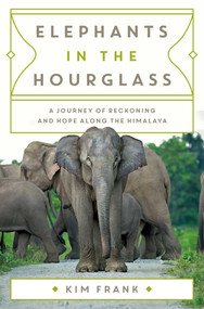 Elephants in the Hourglass (A Journey of Reckoning and Hope Along the Himalaya) by Kim Frank, 9781639367955