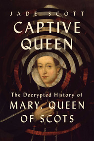 Captive Queen (The Decrypted History of Mary, Queen of Scots) by Jade Scott, 9781639368013