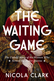 The Waiting Game (The Untold Story of the Women Who Served the Tudor Queens: A History) by Nicola Clark, 9781639368099