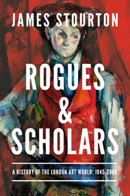 Rogues and Scholars (A History of the London Art World: 1945-2000) by James Stourton, 9781639368235