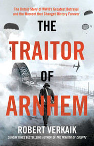 The Traitor of Arnhem (The Untold Story of WWII's Greatest Betrayal and the Moment that Changed History Forever) by Robert Verkaik, 9781639368273