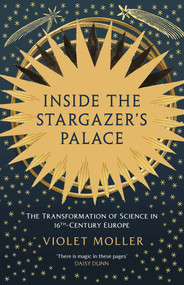 Inside the Stargazer's Palace (The Transformation of Science in 16th-Century Europe) by Violet Moller, 9781639368372