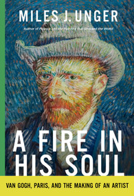 A Fire in His Soul (Van Gogh, Paris, and the Making of an Artist) by Miles J. Unger, 9781639368457