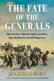 The Fate of the Generals (MacArthur, Wainwright, and the Epic Battle for the Philippines) by Jonathan Horn, 9781668010075