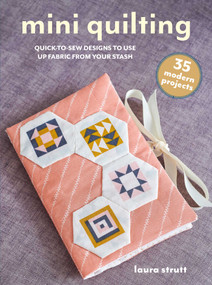 Mini Quilting: 35 modern projects (Quick-to-sew designs to use up fabric from your stash) by Laura Strutt, 9781800654075