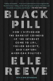 Black Pill (How I Witnessed the Darkest Corners of the Internet Come to Life, Poison Society, and Capture American Politics) - 9781982198893 by Elle Reeve, 9781982198893