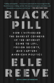 Black Pill (How I Witnessed the Darkest Corners of the Internet Come to Life, Poison Society, and Capture American Politics) - 9781982198893 by Elle Reeve