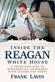 Inside the Reagan White House (A Front-Row Seat to Presidential Leadership with Lessons for Today) by Frank Lavin, 9798888456941
