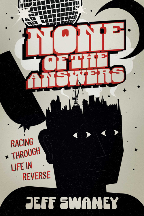 None of the Answers (Racing Through Life in Reverse) by Jeff Swaney, 9798888457351