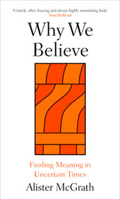 Why We Believe (Finding Meaning in Uncertain Times) by Alister McGrath, 9780861549214