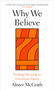 Why We Believe (Finding Meaning in Uncertain Times) by Alister McGrath, 9780861549214