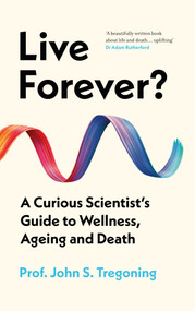 Live Forever? (A Curious Scientist's Guide to Wellness, Ageing and Death) by John S. Tregoning, 9780861549382