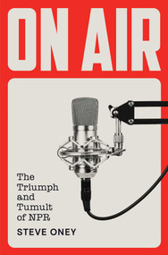 On Air (The Triumph and Tumult of NPR) by Steve Oney, 9781451656091