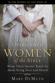 The Most Overlooked Women of the Bible (What Their Stories Teach Us about Being Seen and Heard) by Mary E. DeMuth, 9781510782259