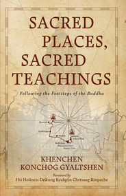 Sacred Places, Sacred Teachings (Following the Footsteps of the Buddha) by Khenchen Konchog Gyaltshen, Khenmo K. Trinlay Chodron, 9781614299493