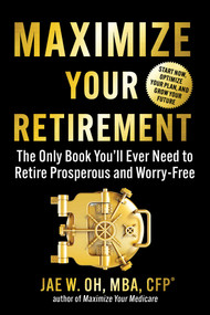 Maximize Your Retirement (The Only Book You'll Ever Need to Retire Prosperous and Worry-Free) by Jae Oh, 9781621538349