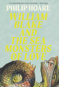 William Blake and the Sea Monsters of Love (Art, Poetry, and the Imagining of a New World) by Philip Hoare, 9781639368471