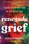 Renegade Grief (A Guide to the Wild Ride of Life after Loss) by Carla Fernandez, 9781668001813