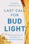 Last Call for Bud Light (The Fall and Future of America's Favorite Beer) by Anson Frericks, 9781668070901